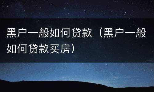 黑户一般如何贷款（黑户一般如何贷款买房）