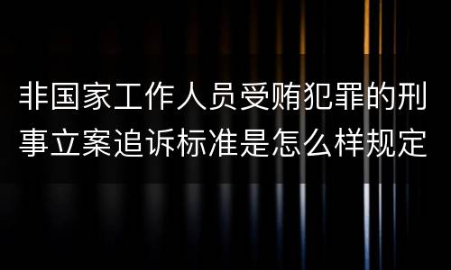 非国家工作人员受贿犯罪的刑事立案追诉标准是怎么样规定
