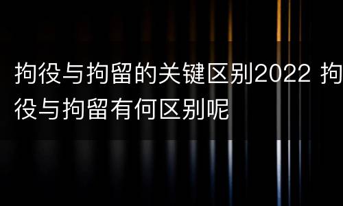拘役与拘留的关键区别2022 拘役与拘留有何区别呢