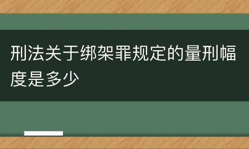 刑法关于绑架罪规定的量刑幅度是多少