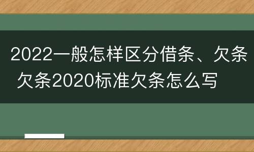 2022一般怎样区分借条、欠条 欠条2020标准欠条怎么写