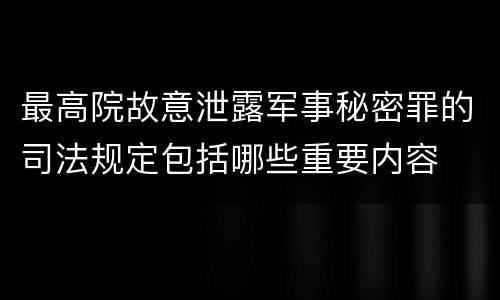 最高院故意泄露军事秘密罪的司法规定包括哪些重要内容