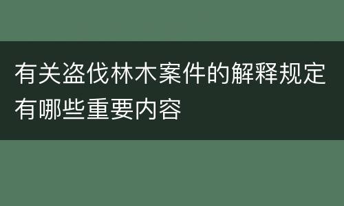 有关盗伐林木案件的解释规定有哪些重要内容