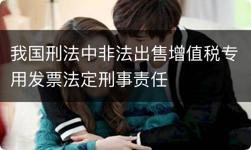 我国刑法中非法出售增值税专用发票法定刑事责任