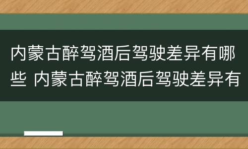 内蒙古醉驾酒后驾驶差异有哪些 内蒙古醉驾酒后驾驶差异有哪些处罚