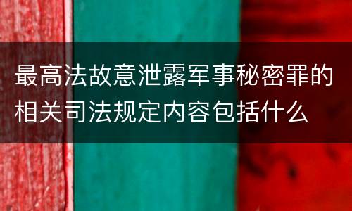 最高法故意泄露军事秘密罪的相关司法规定内容包括什么