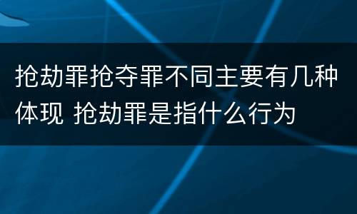 抢劫罪抢夺罪不同主要有几种体现 抢劫罪是指什么行为
