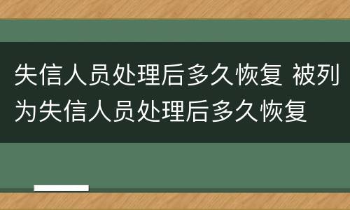 失信人员处理后多久恢复 被列为失信人员处理后多久恢复