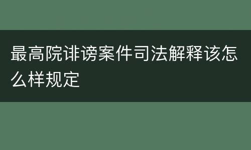 最高院诽谤案件司法解释该怎么样规定