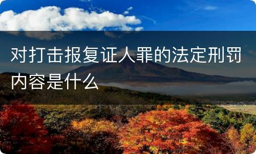 对打击报复证人罪的法定刑罚内容是什么
