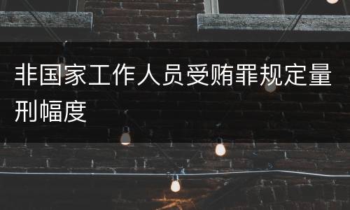 非国家工作人员受贿罪规定量刑幅度