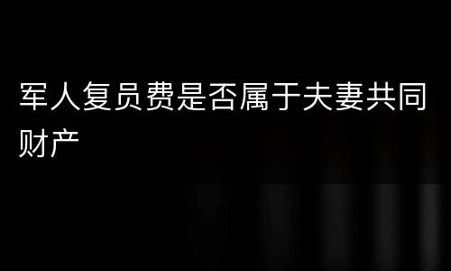 军人复员费是否属于夫妻共同财产