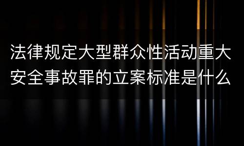 法律规定大型群众性活动重大安全事故罪的立案标准是什么