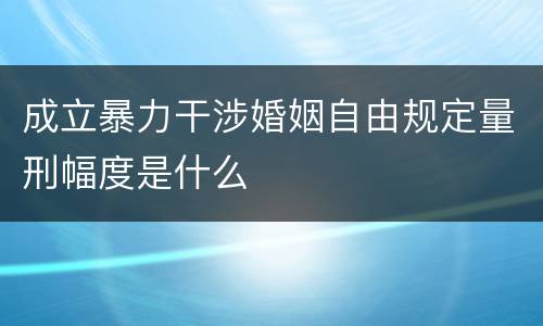 成立暴力干涉婚姻自由规定量刑幅度是什么