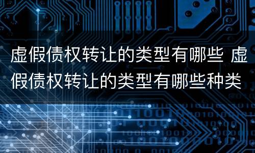 虚假债权转让的类型有哪些 虚假债权转让的类型有哪些种类