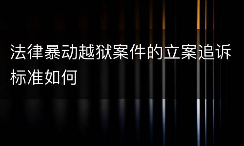 法律暴动越狱案件的立案追诉标准如何