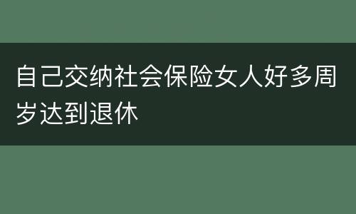 自己交纳社会保险女人好多周岁达到退休
