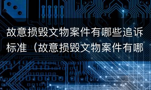 故意损毁文物案件有哪些追诉标准（故意损毁文物案件有哪些追诉标准呢）