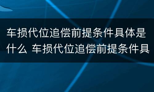 车损代位追偿前提条件具体是什么 车损代位追偿前提条件具体是什么