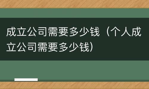 成立公司需要多少钱（个人成立公司需要多少钱）