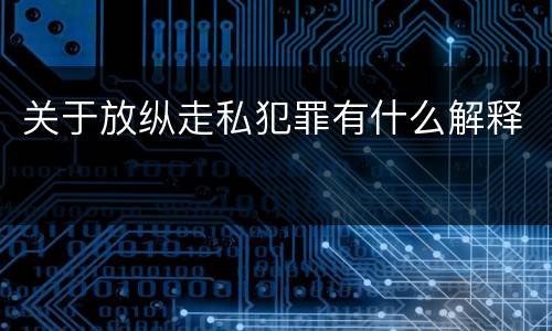 关于放纵走私犯罪有什么解释