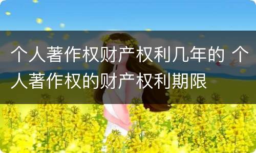 个人著作权财产权利几年的 个人著作权的财产权利期限