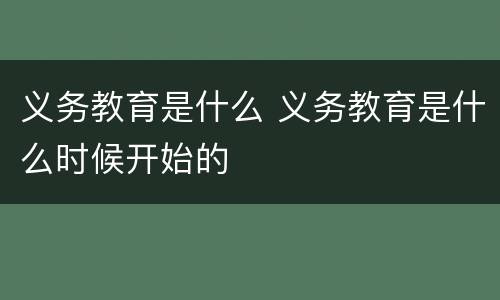 义务教育是什么 义务教育是什么时候开始的