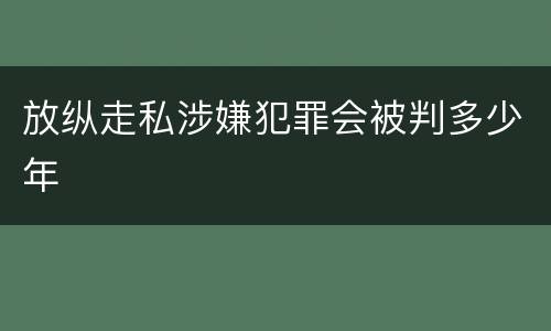 放纵走私涉嫌犯罪会被判多少年