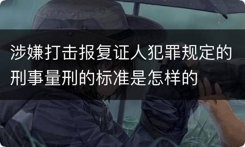 涉嫌打击报复证人犯罪规定的刑事量刑的标准是怎样的