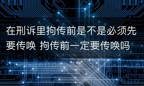 在刑诉里拘传前是不是必须先要传唤 拘传前一定要传唤吗