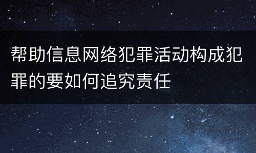 帮助信息网络犯罪活动构成犯罪的要如何追究责任