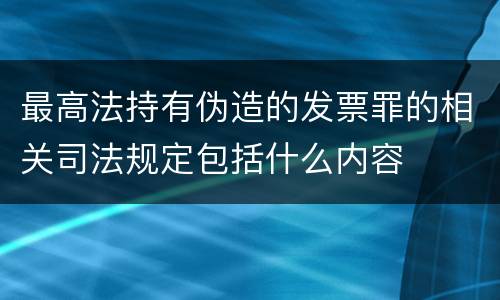 最高法持有伪造的发票罪的相关司法规定包括什么内容