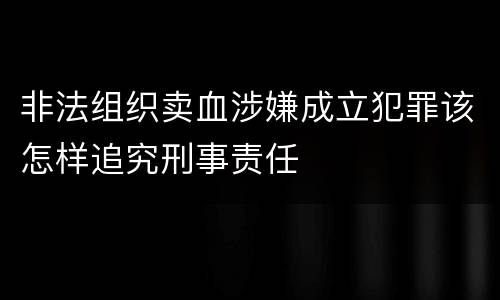 非法组织卖血涉嫌成立犯罪该怎样追究刑事责任