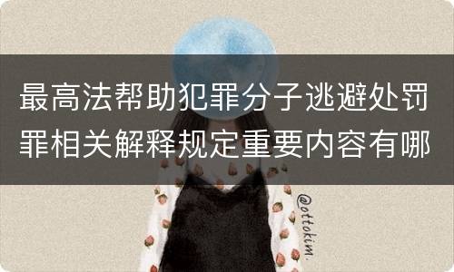 最高法帮助犯罪分子逃避处罚罪相关解释规定重要内容有哪些