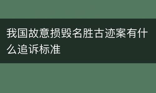 我国故意损毁名胜古迹案有什么追诉标准