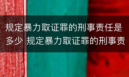 规定暴力取证罪的刑事责任是多少 规定暴力取证罪的刑事责任是多少年