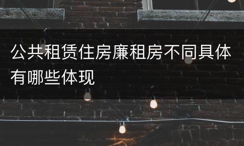 公共租赁住房廉租房不同具体有哪些体现