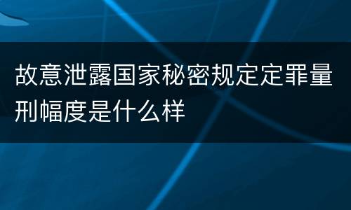 故意泄露国家秘密规定定罪量刑幅度是什么样