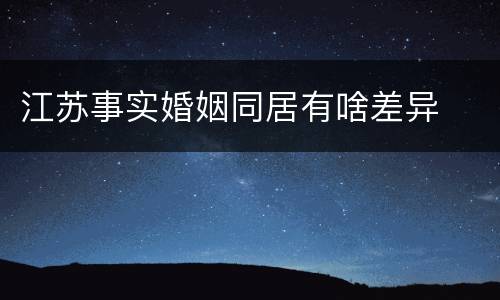 江苏事实婚姻同居有啥差异