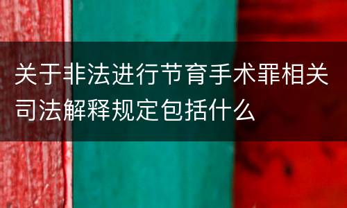 关于非法进行节育手术罪相关司法解释规定包括什么