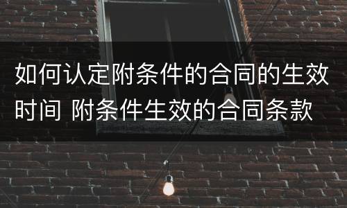 如何认定附条件的合同的生效时间 附条件生效的合同条款