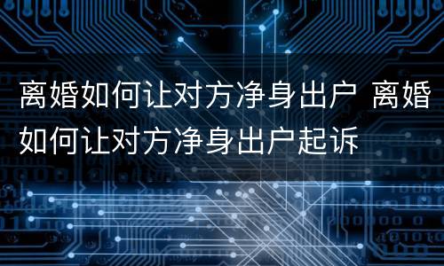 离婚如何让对方净身出户 离婚如何让对方净身出户起诉