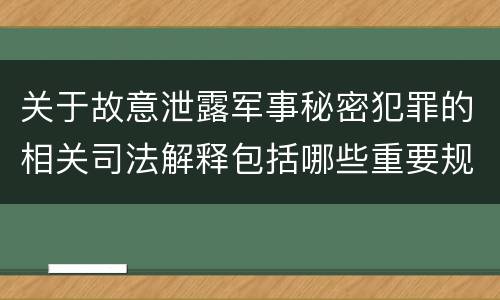 关于故意泄露军事秘密犯罪的相关司法解释包括哪些重要规定