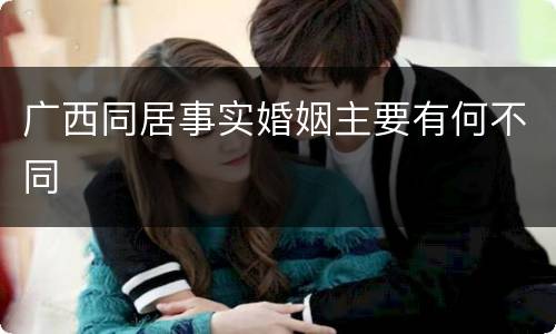 广西同居事实婚姻主要有何不同