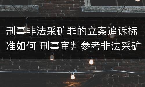 刑事非法采矿罪的立案追诉标准如何 刑事审判参考非法采矿罪