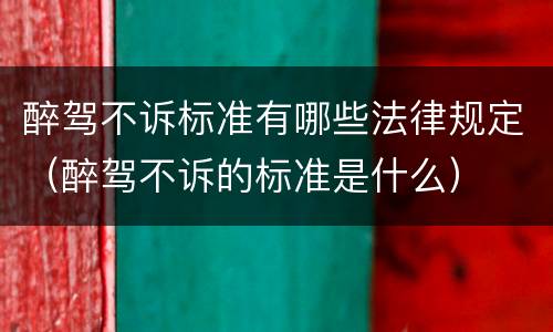 醉驾不诉标准有哪些法律规定（醉驾不诉的标准是什么）
