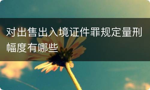 对出售出入境证件罪规定量刑幅度有哪些