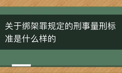 关于绑架罪规定的刑事量刑标准是什么样的
