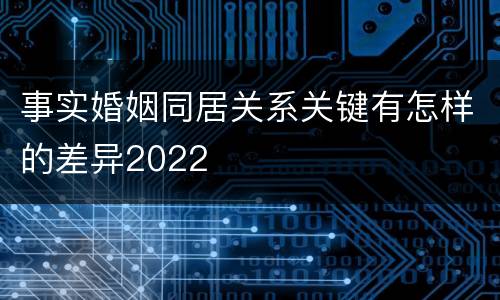 事实婚姻同居关系关键有怎样的差异2022