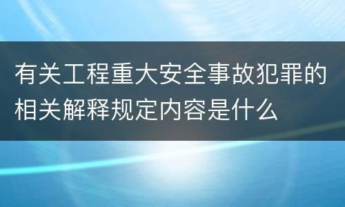 有关工程重大安全事故犯罪的相关解释规定内容是什么
